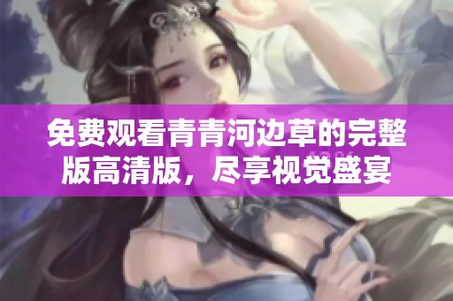 免費觀看青青河邊草的完整版高清版，盡享視覺盛宴