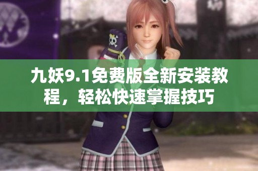 九妖9.1免費(fèi)版全新安裝教程，輕松快速掌握技巧