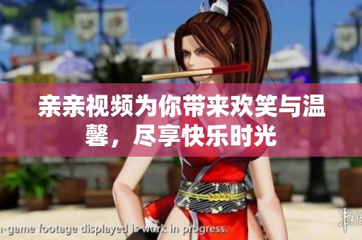 親親視頻為你帶來歡笑與溫馨，盡享快樂時光