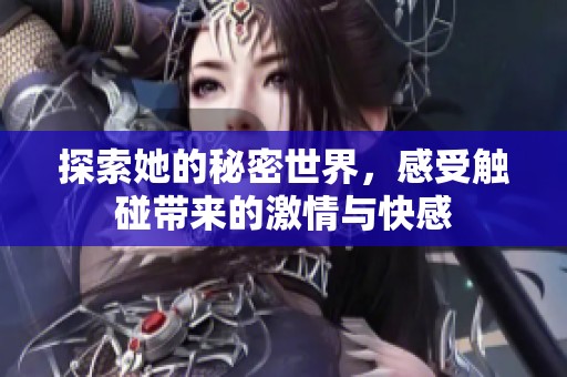 探索她的秘密世界，感受觸碰帶來的激情與快感