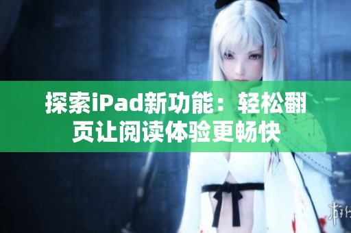 探索iPad新功能：輕松翻頁讓閱讀體驗(yàn)更暢快