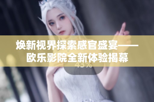 煥新視界探索感官盛宴——?dú)W樂影院全新體驗(yàn)揭幕