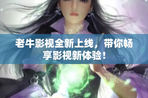 老牛影視全新上線，帶你暢享影視新體驗！