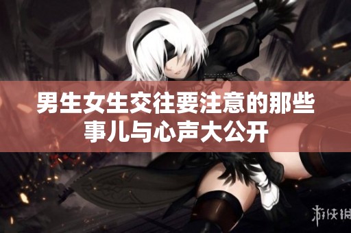 男生女生交往要注意的那些事兒與心聲大公開