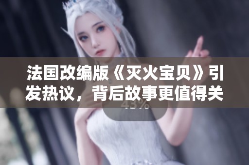 法國改編版《滅火寶貝》引發(fā)熱議，背后故事更值得關注