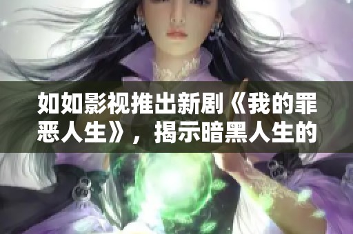 如如影視推出新劇《我的罪惡人生》，揭示暗黑人生的真實(shí)面貌