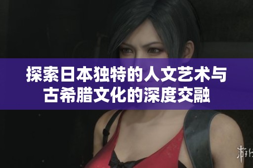 探索日本獨特的人文藝術(shù)與古希臘文化的深度交融