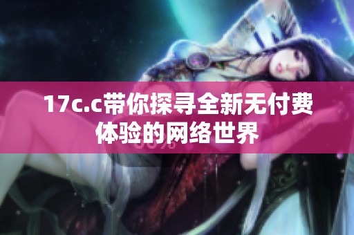 17c.c帶你探尋全新無付費體驗的網(wǎng)絡世界