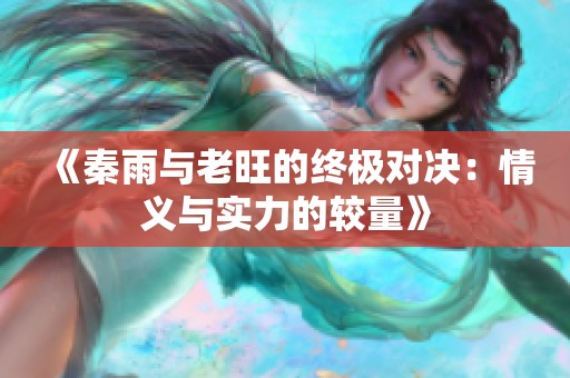 《秦雨與老旺的終極對決：情義與實力的較量》