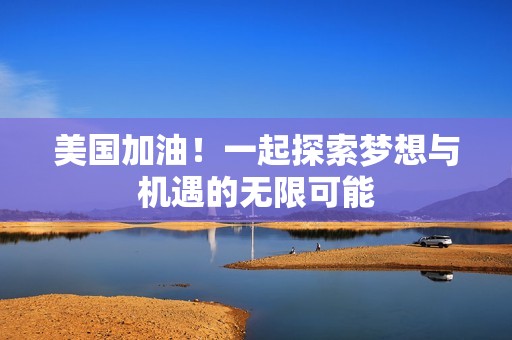 美國(guó)加油！一起探索夢(mèng)想與機(jī)遇的無(wú)限可能