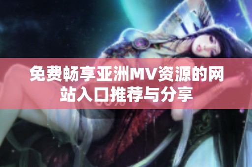 免費暢享亞洲MV資源的網(wǎng)站入口推薦與分享