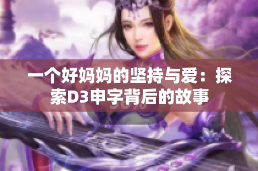 一個(gè)好媽媽的堅(jiān)持與愛(ài)：探索D3申字背后的故事