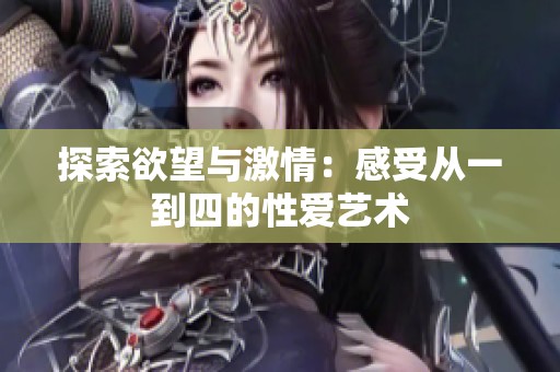 探索欲望與激情：感受從一到四的性愛藝術(shù)
