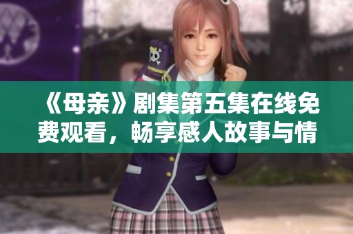 《母親》劇集第五集在線免費觀看，暢享感人故事與情感沖突