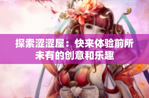 探索澀澀屋：快來(lái)體驗(yàn)前所未有的創(chuàng)意和樂(lè)趣