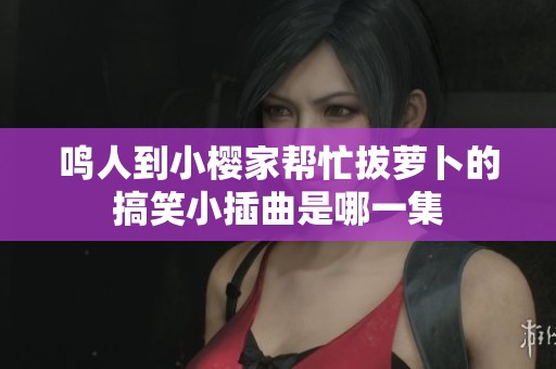 鳴人到小櫻家?guī)兔Π翁}卜的搞笑小插曲是哪一集