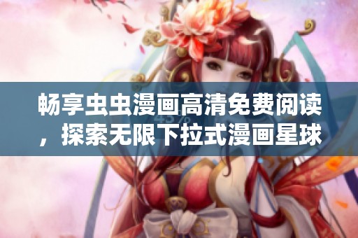 暢享蟲蟲漫畫高清免費閱讀，探索無限下拉式漫畫星球的樂趣