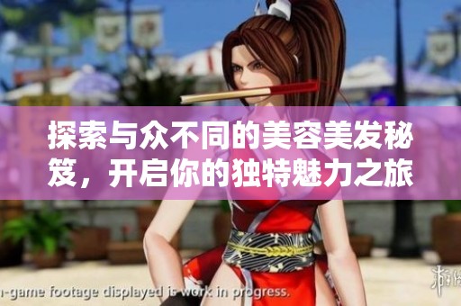探索與眾不同的美容美發(fā)秘笈，開啟你的獨(dú)特魅力之旅
