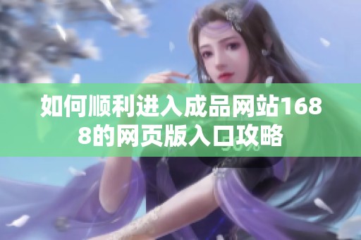 如何順利進入成品網(wǎng)站1688的網(wǎng)頁版入口攻略