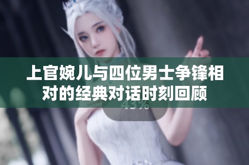 上官婉兒與四位男士爭鋒相對的經(jīng)典對話時刻回顧