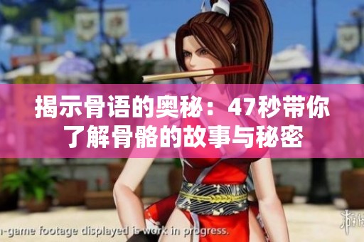 揭示骨語的奧秘：47秒帶你了解骨骼的故事與秘密