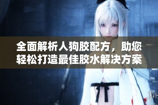 全面解析人狗膠配方，助您輕松打造最佳膠水解決方案
