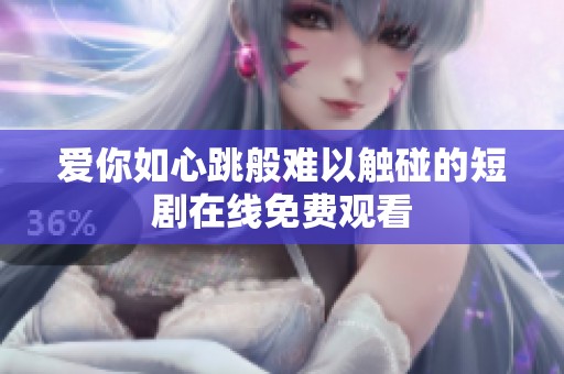 愛你如心跳般難以觸碰的短劇在線免費(fèi)觀看