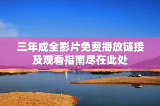 三年成全影片免費播放鏈接及觀看指南盡在此處