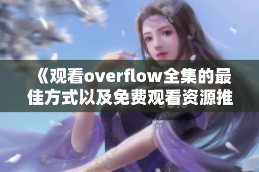 《觀看overflow全集的最佳方式以及免費(fèi)觀看資源推薦》