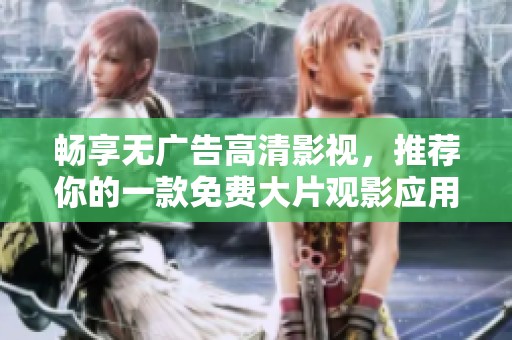 暢享無廣告高清影視，推薦你的一款免費(fèi)大片觀影應(yīng)用！