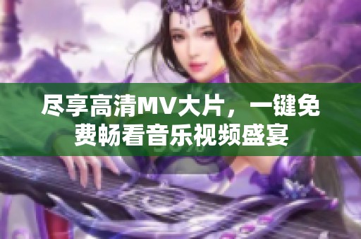 盡享高清MV大片，一鍵免費(fèi)暢看音樂視頻盛宴