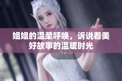 姐姐的溫柔呼喚，訴說(shuō)著美好故事的溫暖時(shí)光