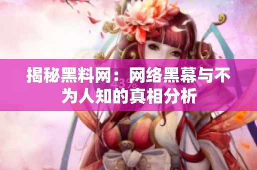 揭秘黑料網(wǎng)：網(wǎng)絡(luò)黑幕與不為人知的真相分析