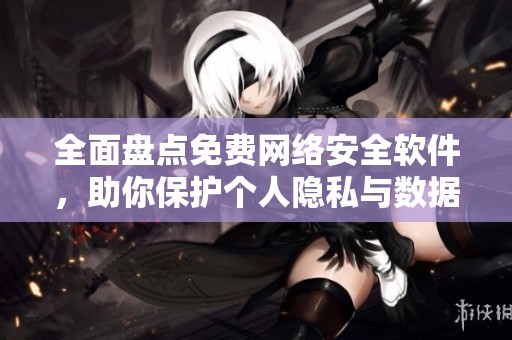 全面盤點(diǎn)免費(fèi)網(wǎng)絡(luò)安全軟件，助你保護(hù)個(gè)人隱私與數(shù)據(jù)安全