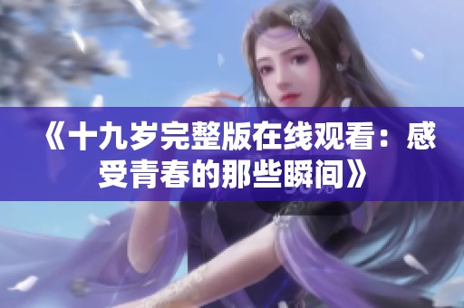 《十九歲完整版在線觀看：感受青春的那些瞬間》