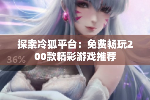 探索冷狐平臺(tái)：免費(fèi)暢玩200款精彩游戲推薦