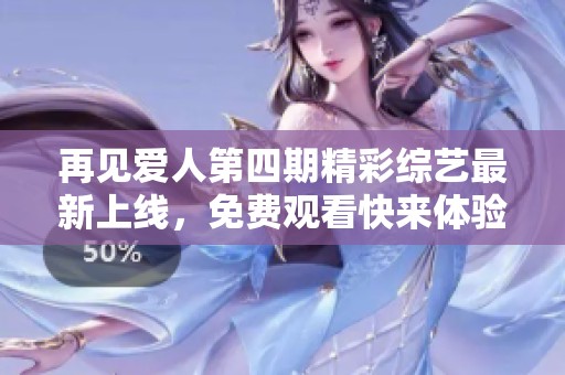 再見愛人第四期精彩綜藝最新上線，免費(fèi)觀看快來體驗(yàn)