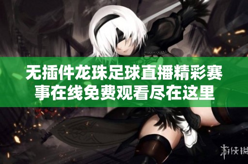無插件龍珠足球直播精彩賽事在線免費觀看盡在這里