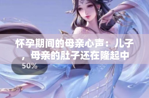 懷孕期間的母親心聲：兒子，母親的肚子還在隆起中