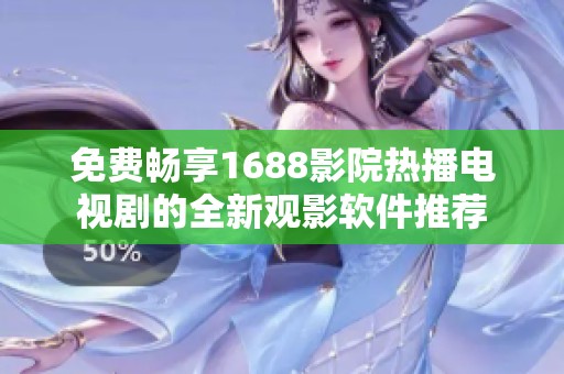 免費(fèi)暢享1688影院熱播電視劇的全新觀影軟件推薦