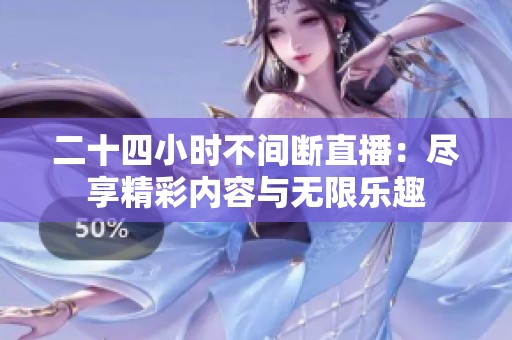二十四小時不間斷直播：盡享精彩內(nèi)容與無限樂趣