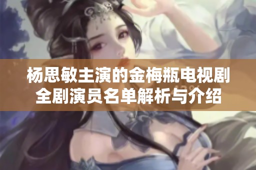楊思敏主演的金梅瓶電視劇全劇演員名單解析與介紹