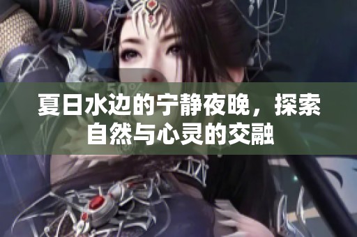 夏日水邊的寧?kù)o夜晚，探索自然與心靈的交融