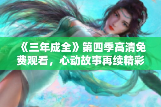 《三年成全》第四季高清免費(fèi)觀看，心動(dòng)故事再續(xù)精彩旅程