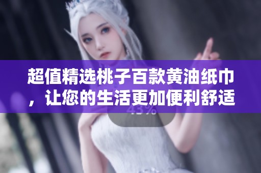 超值精選桃子百款黃油紙巾，讓您的生活更加便利舒適