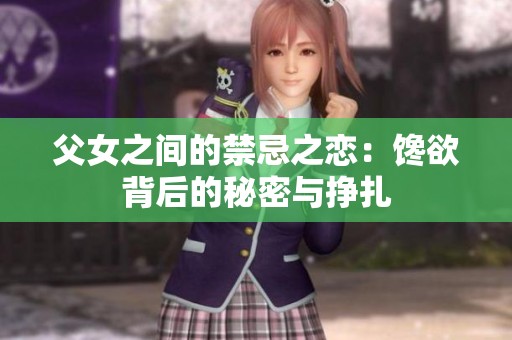 父女之間的禁忌之戀：饞欲背后的秘密與掙扎