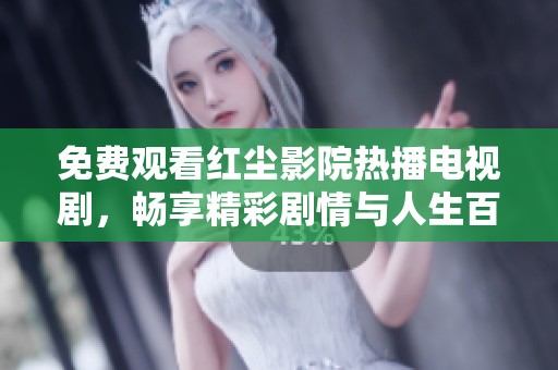免費(fèi)觀看紅塵影院熱播電視劇，暢享精彩劇情與人生百態(tài)