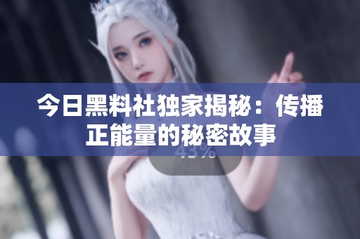 今日黑料社獨家揭秘：傳播正能量的秘密故事