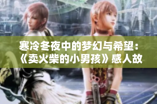 寒冷冬夜中的夢(mèng)幻與希望：《賣火柴的小男孩》感人故事重溫