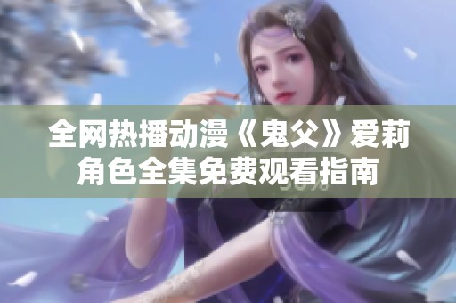 全網(wǎng)熱播動漫《鬼父》愛莉角色全集免費觀看指南